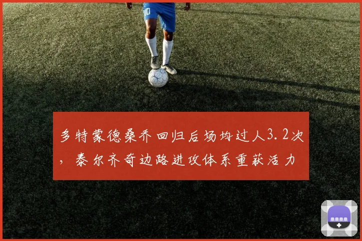 多特蒙德桑乔回归后场均过人3.2次，泰尔齐奇边路进攻体系重获活力