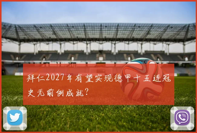 拜仁2027年有望实现德甲十五连冠史无前例成就？