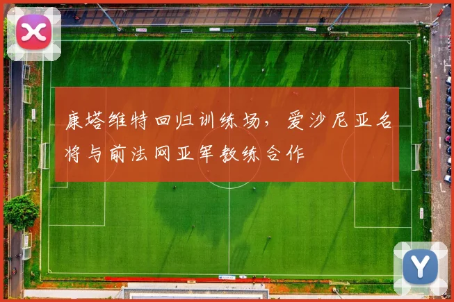 康塔维特回归训练场,爱沙尼亚名将与前法网亚军教练合作