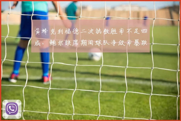 黄蜂克利福德二次执教胜率不足四成，鲍尔缺席期间球队净效率暴跌至-10.3