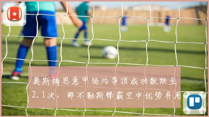 奥斯梅恩意甲场均争顶成功数跌至2.1次，那不勒斯锋霸空中优势弃用？